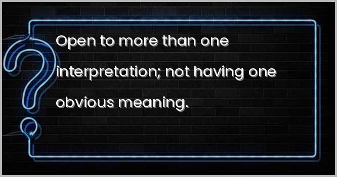 Open to more than one interpretation; not having one obvious meaning.