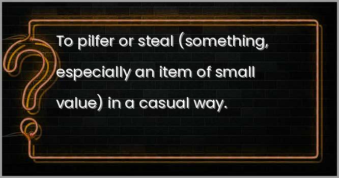 To pilfer or steal (something, especially an item of small value) in a casual way.