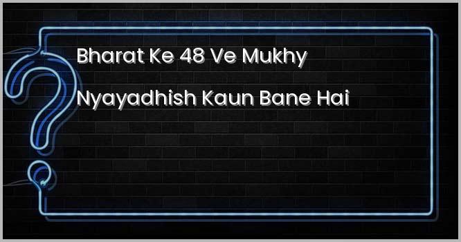 हाल ही में भारत के 48वें मुख्य न्यायाधीश कौन बने हैं?