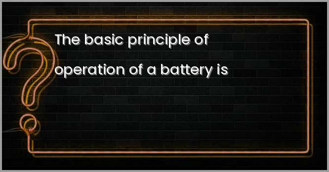 बैटरी के प्रचालन का मूल सिद्धांत है