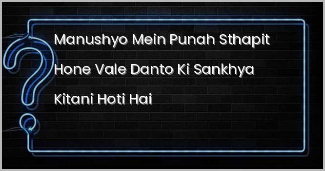 मनुष्यों में पुनः स्थापित होने वाले दांतो की संख्या कितनी होती है ?