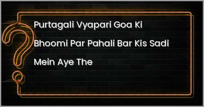 पुर्तगाली व्यापारी गोवा की भूमि पर पहली बार किस सदी में आये थे?