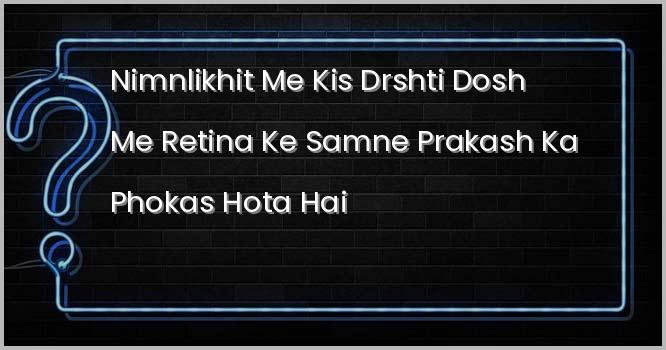 निम्नलिखित में किस दृष्टि दोष में रेटिना के सामने प्रकाश का फोकस उत्पन्न होता है?