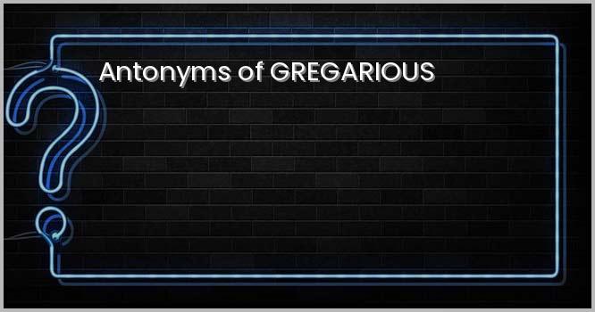 Antonyms of GREGARIOUS