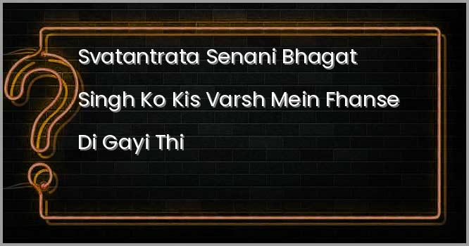 स्वतंत्रता सेनानी भगत सिंह को किस वर्ष में फांसी दी गई थी?