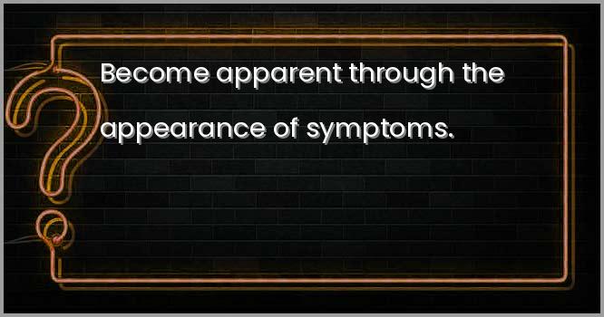 Become apparent through the appearance of symptoms.