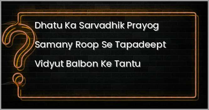 निम्नलिखित में से किस धातु का सर्वाधिक प्रयोग सामान्य रूप से तापदीप्त विद्युत्‌ बल्बों के तंतु को बनाने के लिए किया जाता है?