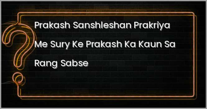 प्रकाश संश्लेषण प्रक्रिया में सूर्य के प्रकाश का कौन सा रंग सबसे अधिक उपयुक्त होता है ?