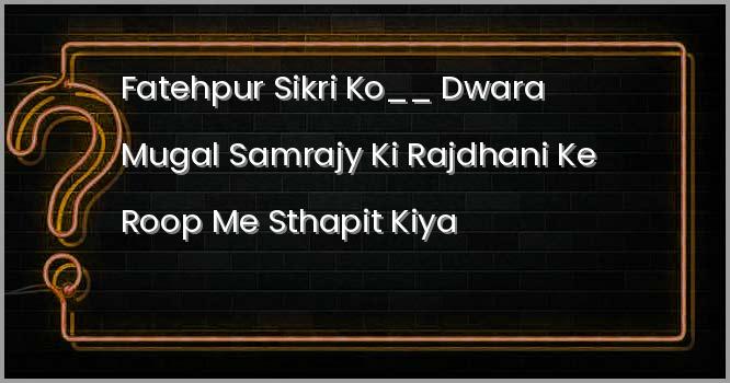 फतेहपुर सीकरी को ______ द्वारा मुगल साम्राज्य की राजधानी के रूप में स्थापित किया गया था।