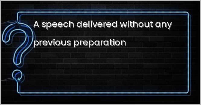 A speech delivered without any previous preparation