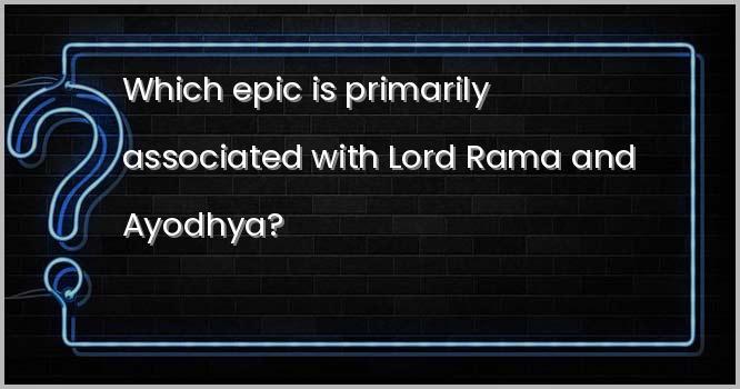 Which epic is primarily associated with Lord Rama and Ayodhya?