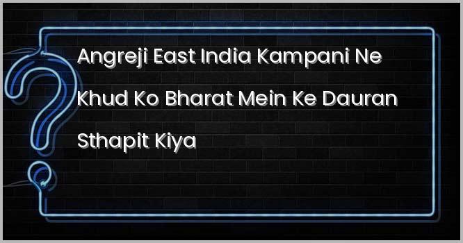 अंग्रेजी (ब्रिटिश) ईस्ट इंडिया कंपनी ने खुद को भारत में ......... के दौरान स्थापित किया था?