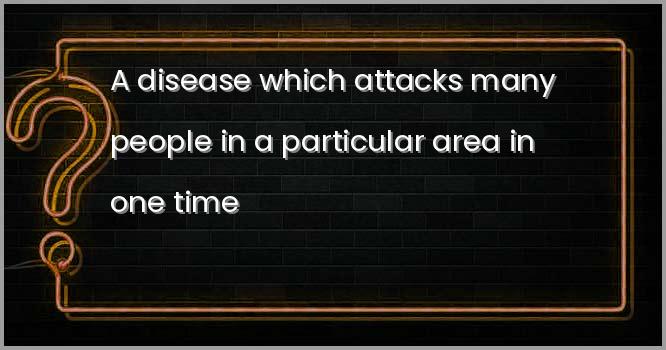 A disease which attacks many people in a particular area in one time