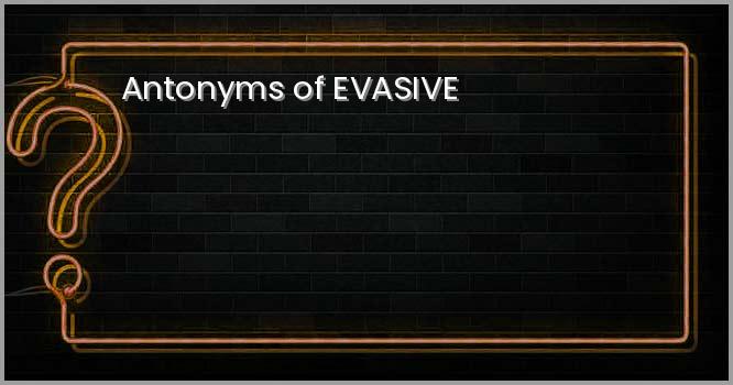 Antonyms of EVASIVE