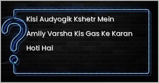 किसी औद्योगिक क्षेत्र में अम्लीय वर्षा किस गैस के कारण होती है?