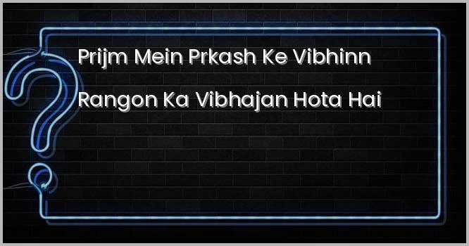 ‘प्रिज्म’ में प्रकाश के विभिन्न रंगों का विभाजन होता है?