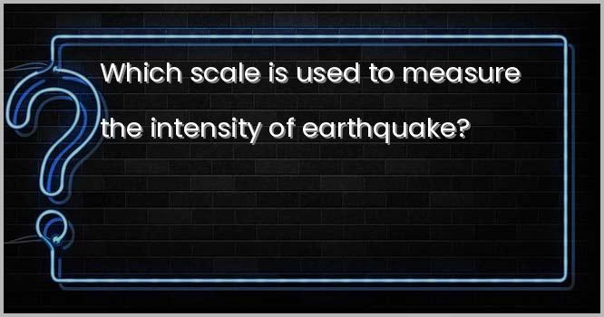 भूकम्प की तीव्रता मापने के लिए किस पैमाने का प्रयोग किया जाता है?