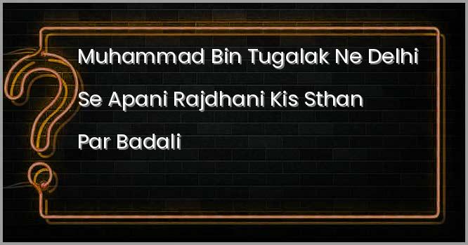 मुहम्मद बिन तुगलक ने दिल्ली से अपनी राजधानी किस स्थान पर बदली?