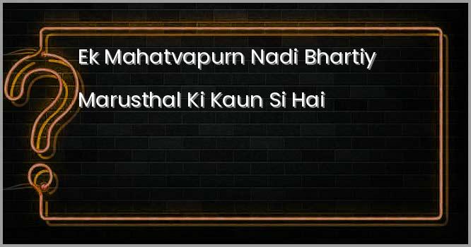 एक महत्वपूर्ण नदी भारतीय मरुस्थल की कौन सी है ?