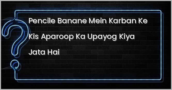 पेन्सिल बनाने में कार्बन के किस अपरूप का उपयोग किया जाता है ?