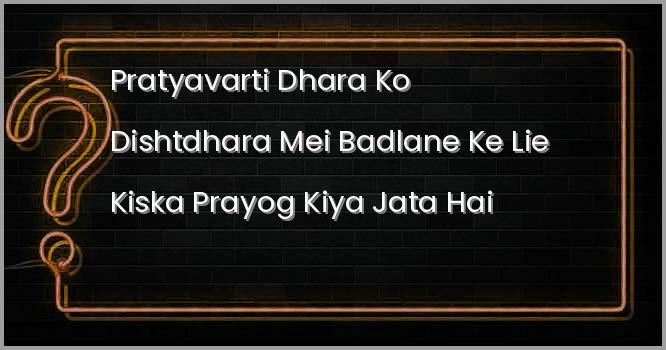 प्रत्यावर्ती धारा को दिष्टधारा में बदलने के लिए किसका प्रयोग किया जाता है ?