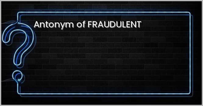 Antonym of FRAUDULENT