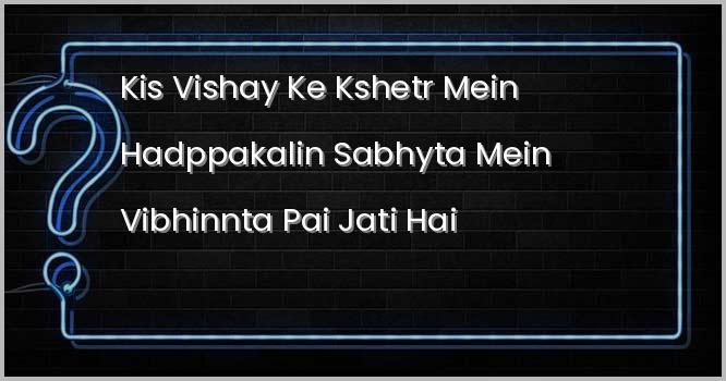 निम्नलिखित में से किस विषय के क्षेत्र में हड़प्पाकालीन सभ्यता में विभिन्नता पाई जाती है?