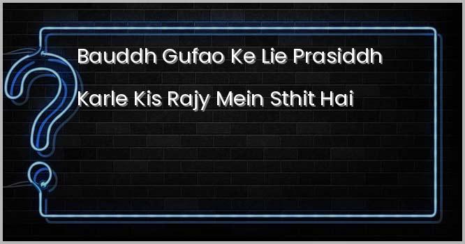 बौद्ध गुफाओं के लिए प्रसिद्ध कार्ले किस राज्य में स्थित है?