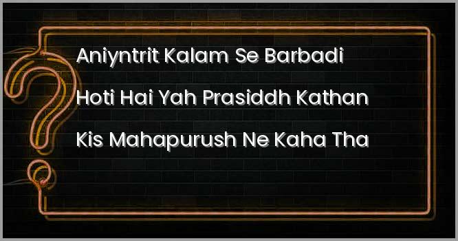 “अनियंत्रित कलम से बर्बादी होती है” यह प्रसिद्ध कथन किस महापुरुष ने कहा था?