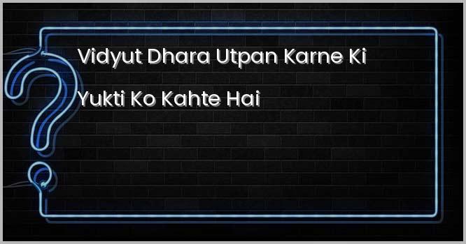 विद्युत धारा उतपन्न करने की युक्ति को कहते हैं ?