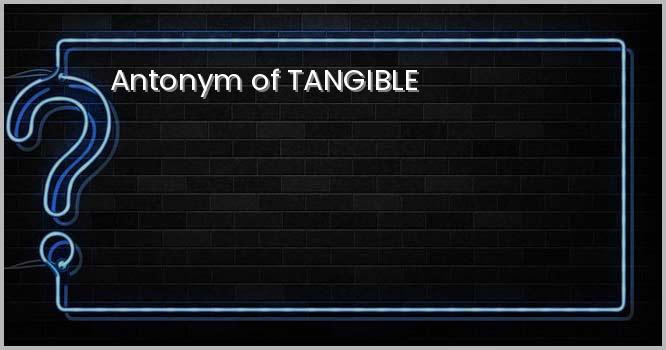 Antonym of TANGIBLE