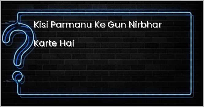 किसी परमाणु के गुण निर्भर करते हैं ?