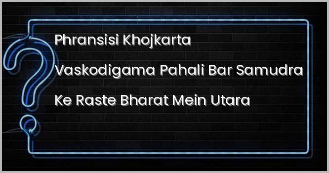 फ्रांसीसी खोजकर्ता वास्कोडिगामा पहली बार समुद्र के रास्ते भारत में कहाँ उतरा था?