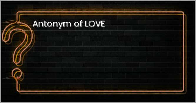 Antonym of LOVE