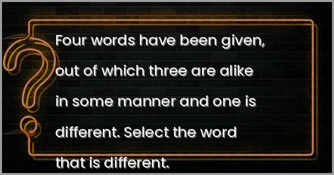 Four words have been given, out of which three are alike in some manner and one is different. Select the word that is different.